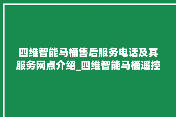 四维智能马桶售后服务电话及其服务网点介绍_四维智能马桶遥控器说明书 。马桶