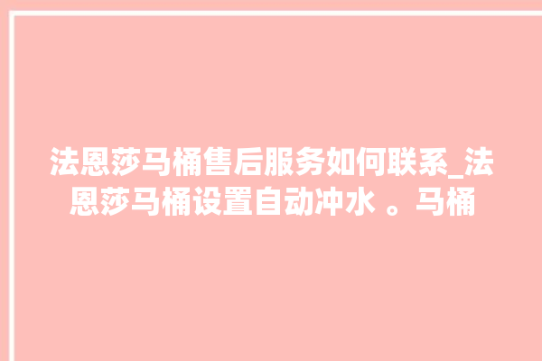 法恩莎马桶售后服务如何联系_法恩莎马桶设置自动冲水 。马桶