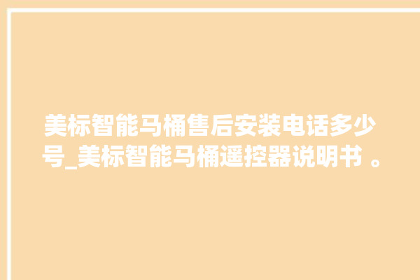 美标智能马桶售后安装电话多少号_美标智能马桶遥控器说明书 。马桶