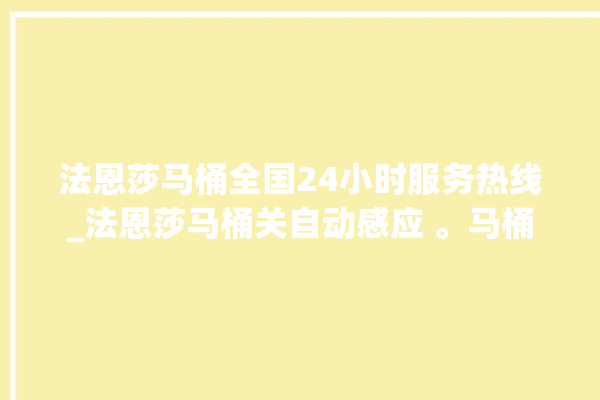 法恩莎马桶全国24小时服务热线_法恩莎马桶关自动感应 。马桶