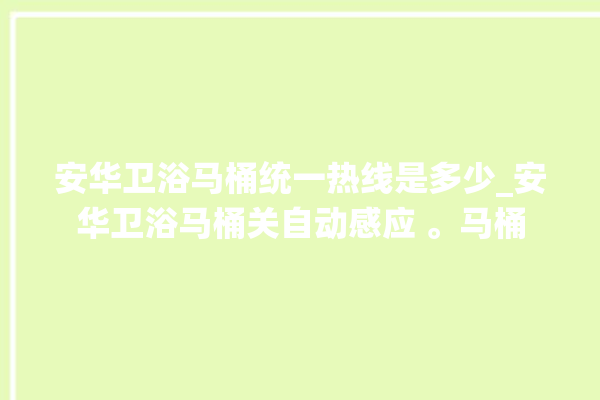 安华卫浴马桶统一热线是多少_安华卫浴马桶关自动感应 。马桶