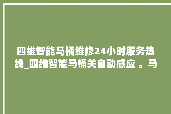 四维智能马桶维修24小时服务热线_四维智能马桶关自动感应 。马桶