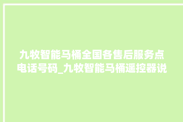 九牧智能马桶全国各售后服务点电话号码_九牧智能马桶遥控器说明书 。马桶