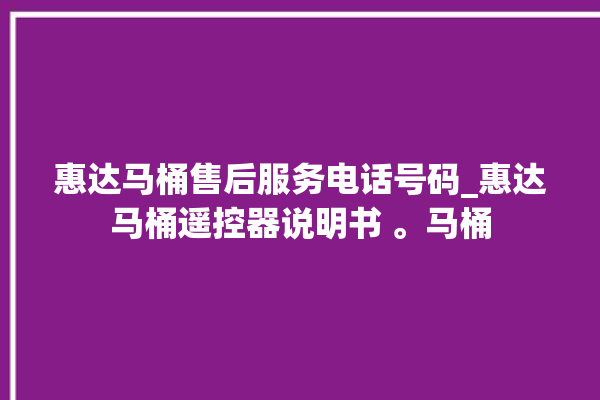 惠达马桶售后服务电话号码_惠达马桶遥控器说明书 。马桶