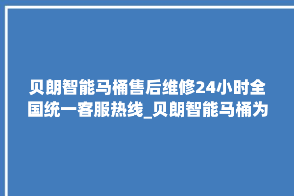 贝朗智能马桶售后维修24小时全国统一客服热线_贝朗智能马桶为何不蓄水 。马桶