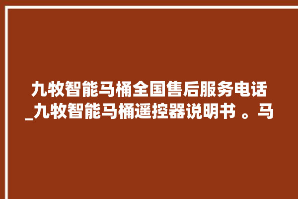 九牧智能马桶全国售后服务电话_九牧智能马桶遥控器说明书 。马桶