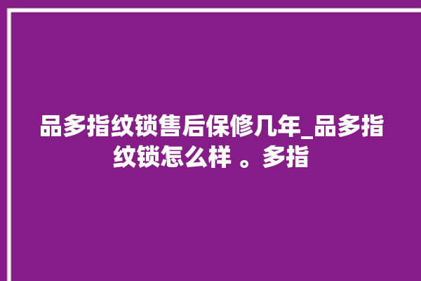 品多指纹锁售后保修几年_品多指纹锁怎么样 。多指