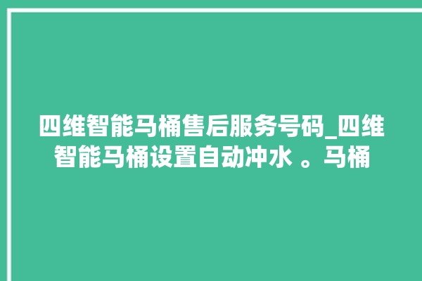 四维智能马桶售后服务号码_四维智能马桶设置自动冲水 。马桶