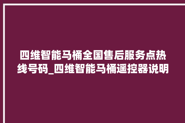 四维智能马桶全国售后服务点热线号码_四维智能马桶遥控器说明书 。马桶