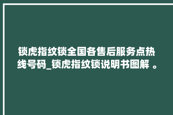 锁虎指纹锁全国各售后服务点热线号码_锁虎指纹锁说明书图解 。指纹锁