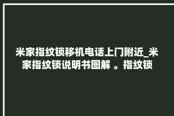 米家指纹锁移机电话上门附近_米家指纹锁说明书图解 。指纹锁