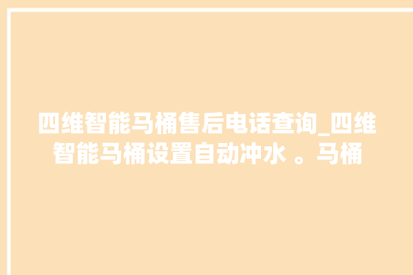 四维智能马桶售后电话查询_四维智能马桶设置自动冲水 。马桶