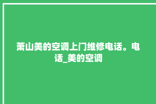 萧山美的空调上门维修电话。电话_美的空调