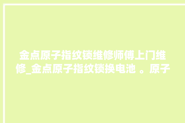 金点原子指纹锁维修师傅上门维修_金点原子指纹锁换电池 。原子