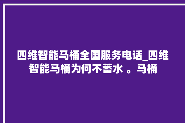 四维智能马桶全国服务电话_四维智能马桶为何不蓄水 。马桶