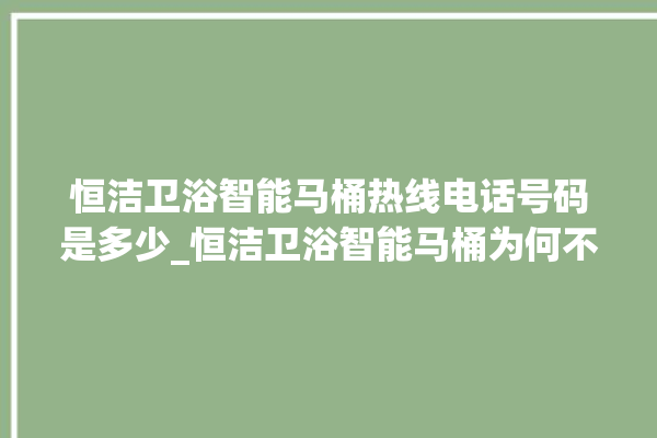 恒洁卫浴智能马桶热线电话号码是多少_恒洁卫浴智能马桶为何不蓄水 。马桶