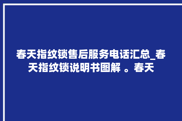 春天指纹锁售后服务电话汇总_春天指纹锁说明书图解 。春天