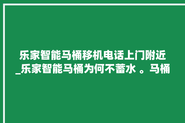 乐家智能马桶移机电话上门附近_乐家智能马桶为何不蓄水 。马桶