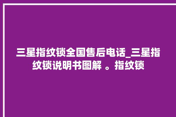 三星指纹锁全国售后电话_三星指纹锁说明书图解 。指纹锁