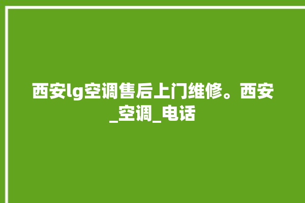 西安lg空调售后上门维修。西安_空调_电话