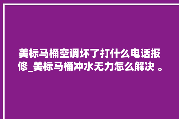 美标马桶空调坏了打什么电话报修_美标马桶冲水无力怎么解决 。马桶