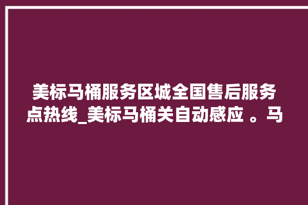 美标马桶服务区城全国售后服务点热线_美标马桶关自动感应 。马桶