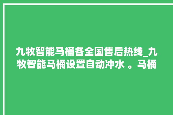 九牧智能马桶各全国售后热线_九牧智能马桶设置自动冲水 。马桶