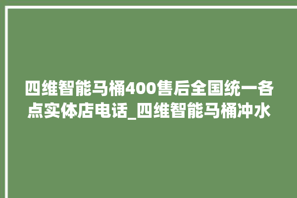 四维智能马桶400售后全国统一各点实体店电话_四维智能马桶冲水不停 。马桶