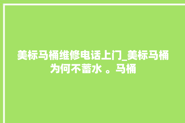 美标马桶维修电话上门_美标马桶为何不蓄水 。马桶