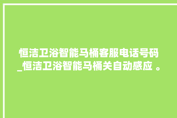 恒洁卫浴智能马桶客服电话号码_恒洁卫浴智能马桶关自动感应 。马桶