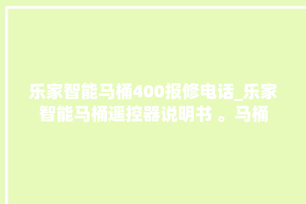 乐家智能马桶400报修电话_乐家智能马桶遥控器说明书 。马桶