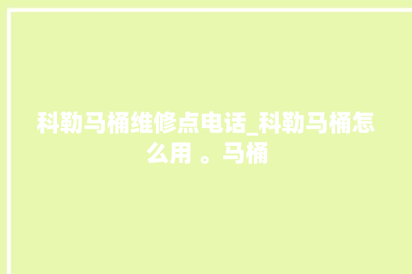 科勒马桶维修点电话_科勒马桶怎么用 。马桶