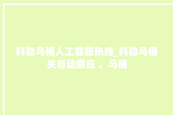 科勒马桶人工客服热线_科勒马桶关自动感应 。马桶