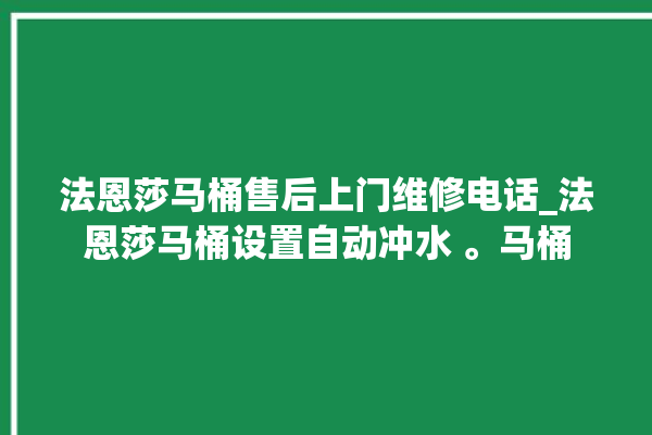 法恩莎马桶售后上门维修电话_法恩莎马桶设置自动冲水 。马桶