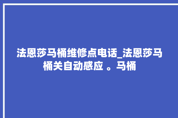 法恩莎马桶维修点电话_法恩莎马桶关自动感应 。马桶