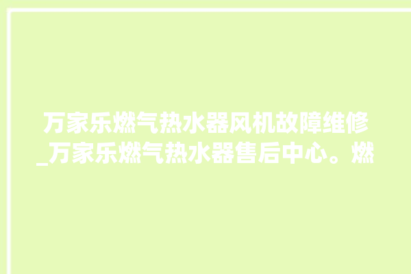 万家乐燃气热水器风机故障维修_万家乐燃气热水器售后中心。燃气热水器_风机