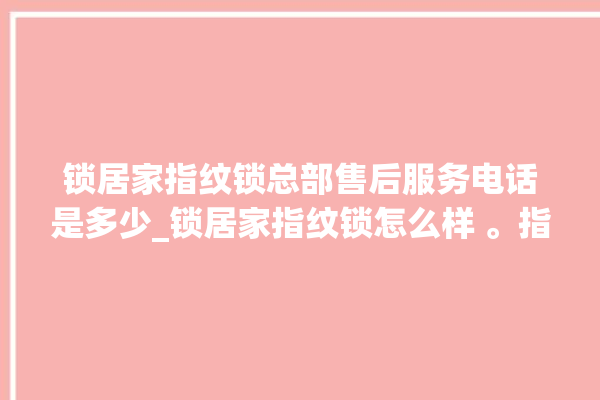 锁居家指纹锁总部售后服务电话是多少_锁居家指纹锁怎么样 。指纹锁