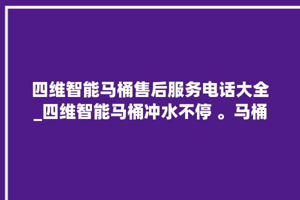 四维智能马桶售后服务电话大全_四维智能马桶冲水不停 。马桶