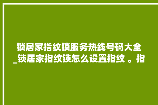 锁居家指纹锁服务热线号码大全_锁居家指纹锁怎么设置指纹 。指纹锁