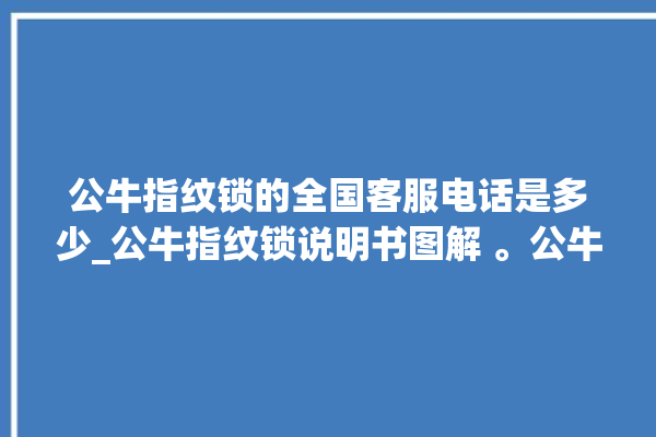 公牛指纹锁的全国客服电话是多少_公牛指纹锁说明书图解 。公牛