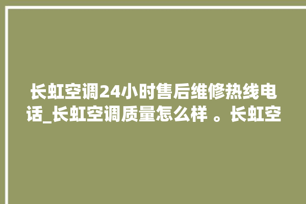 长虹空调24小时售后维修热线电话_长虹空调质量怎么样 。长虹空调