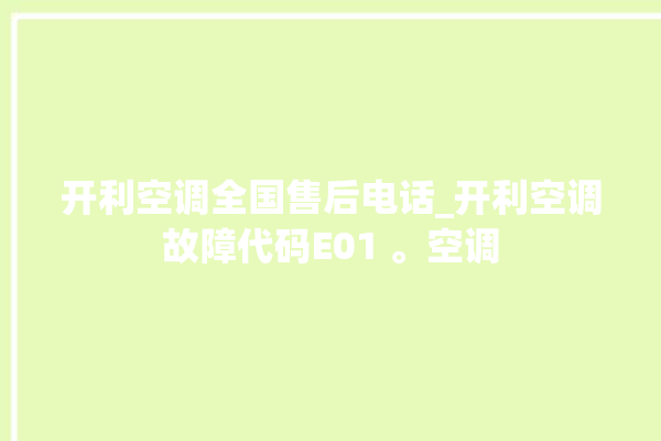 开利空调全国售后电话_开利空调故障代码E01 。空调