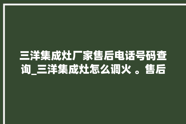 三洋集成灶厂家售后电话号码查询_三洋集成灶怎么调火 。售后