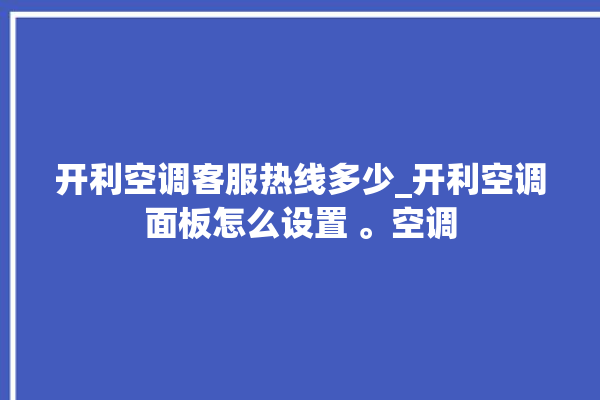 开利空调客服热线多少_开利空调面板怎么设置 。空调