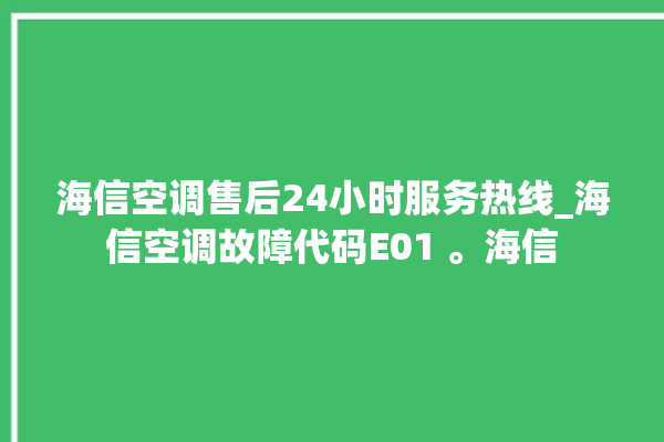 海信空调售后24小时服务热线_海信空调故障代码E01 。海信