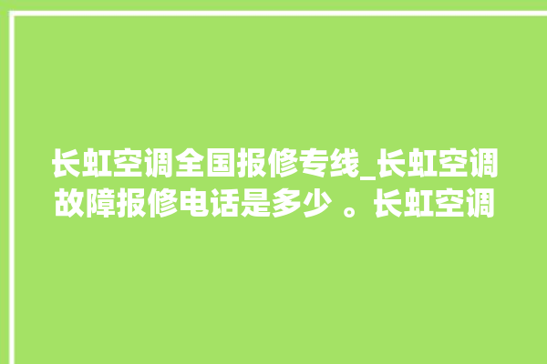 长虹空调全国报修专线_长虹空调故障报修电话是多少 。长虹空调