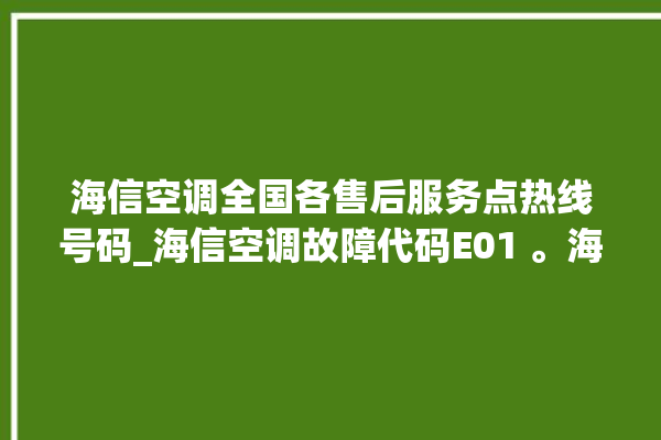 海信空调全国各售后服务点热线号码_海信空调故障代码E01 。海信