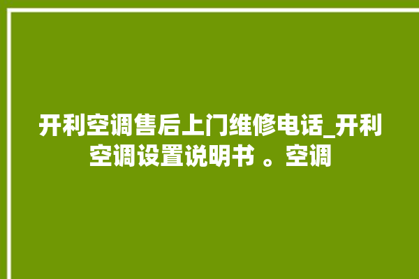 开利空调售后上门维修电话_开利空调设置说明书 。空调