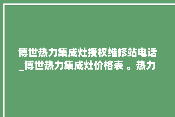 博世热力集成灶授权维修站电话_博世热力集成灶价格表 。热力