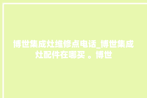 博世集成灶维修点电话_博世集成灶配件在哪买 。博世